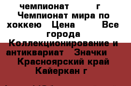 11.1) чемпионат : 1973 г - Чемпионат мира по хоккею › Цена ­ 49 - Все города Коллекционирование и антиквариат » Значки   . Красноярский край,Кайеркан г.